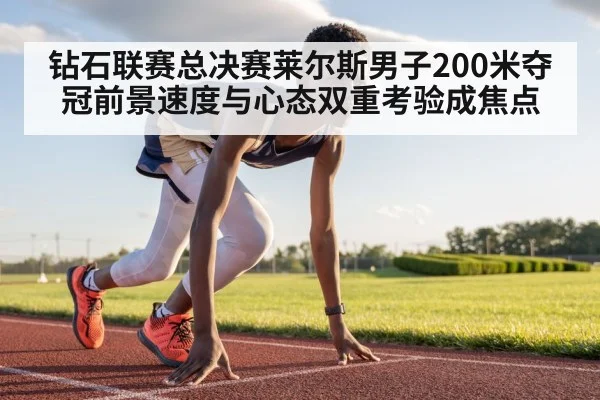 钻石联赛总决赛莱尔斯男子200米夺冠前景速度与心态双重考验成焦点（kaiyun）