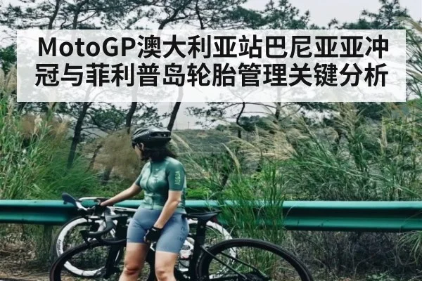 MotoGP澳大利亚站巴尼亚亚冲冠与菲利普岛轮胎管理关键分析（kaiyun）