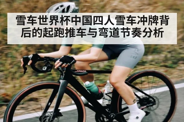 雪车世界杯中国四人雪车冲牌背后的起跑推车与弯道节奏分析（kaiyun）