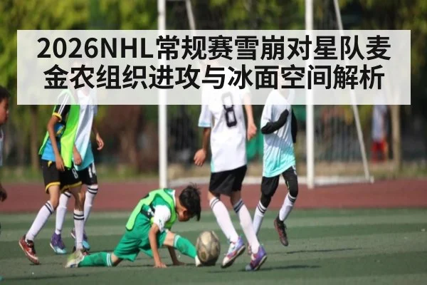 2026NHL常规赛雪崩对星队麦金农组织进攻与冰面空间解析（kaiyun）